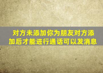 对方未添加你为朋友对方添加后才能进行通话可以发消息