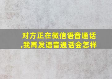 对方正在微信语音通话,我再发语音通话会怎样