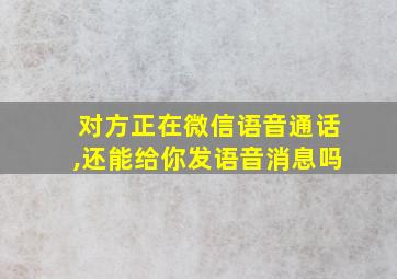 对方正在微信语音通话,还能给你发语音消息吗