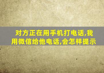 对方正在用手机打电话,我用微信给他电话,会怎样提示