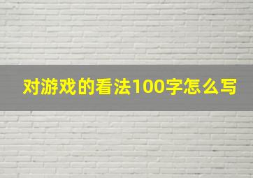 对游戏的看法100字怎么写