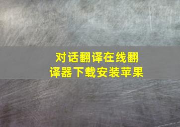 对话翻译在线翻译器下载安装苹果