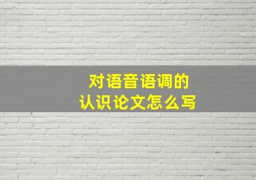 对语音语调的认识论文怎么写