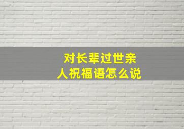 对长辈过世亲人祝福语怎么说