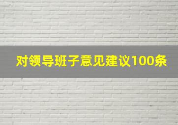 对领导班子意见建议100条