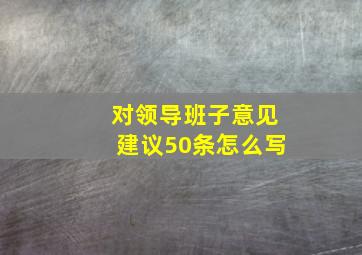 对领导班子意见建议50条怎么写