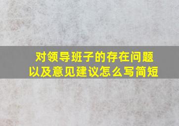 对领导班子的存在问题以及意见建议怎么写简短