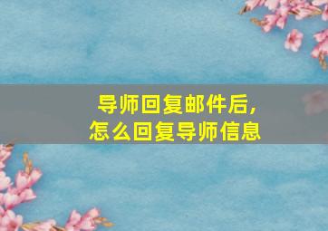 导师回复邮件后,怎么回复导师信息