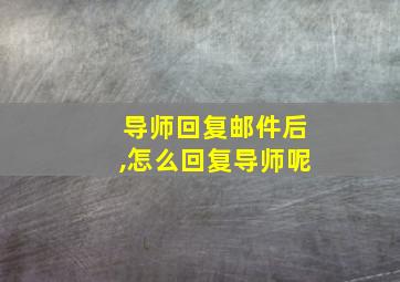 导师回复邮件后,怎么回复导师呢