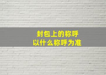 封包上的称呼以什么称呼为准