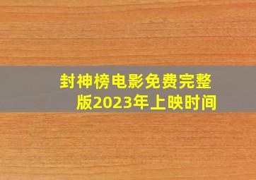 封神榜电影免费完整版2023年上映时间