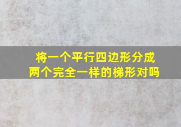 将一个平行四边形分成两个完全一样的梯形对吗