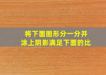 将下面图形分一分并涂上阴影满足下面的比