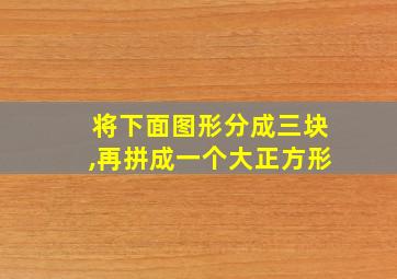 将下面图形分成三块,再拼成一个大正方形