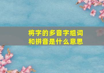 将字的多音字组词和拼音是什么意思