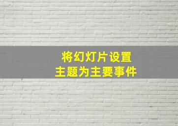 将幻灯片设置主题为主要事件