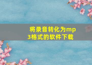 将录音转化为mp3格式的软件下载