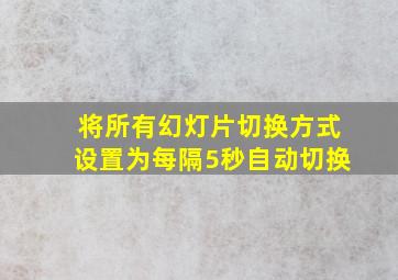 将所有幻灯片切换方式设置为每隔5秒自动切换