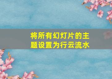 将所有幻灯片的主题设置为行云流水