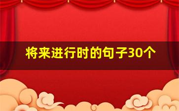 将来进行时的句子30个