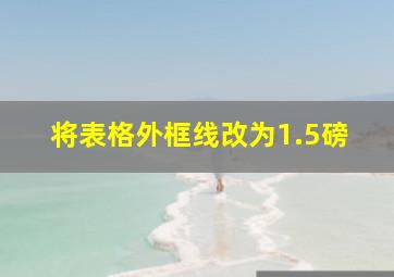 将表格外框线改为1.5磅