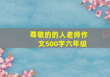 尊敬的的人老师作文500字六年级