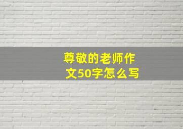 尊敬的老师作文50字怎么写