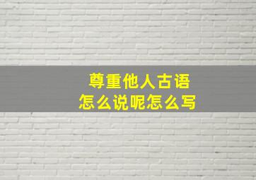 尊重他人古语怎么说呢怎么写