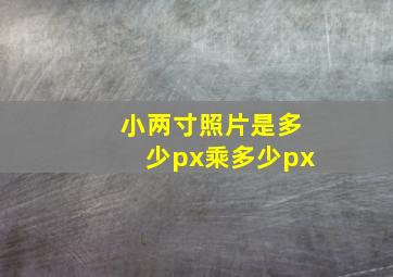 小两寸照片是多少px乘多少px