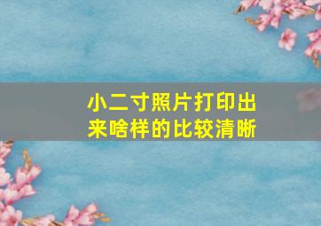 小二寸照片打印出来啥样的比较清晰