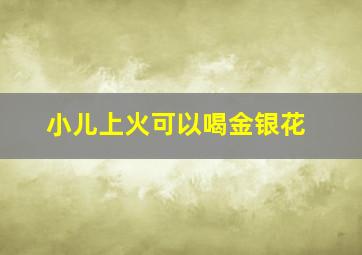 小儿上火可以喝金银花