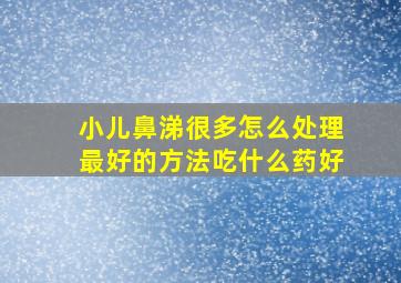 小儿鼻涕很多怎么处理最好的方法吃什么药好