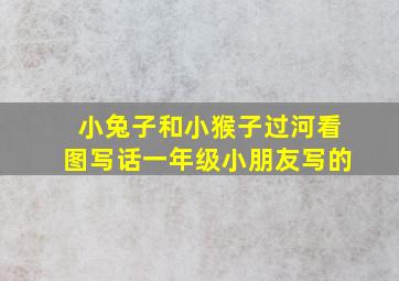 小兔子和小猴子过河看图写话一年级小朋友写的