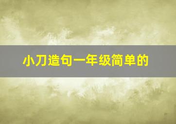 小刀造句一年级简单的