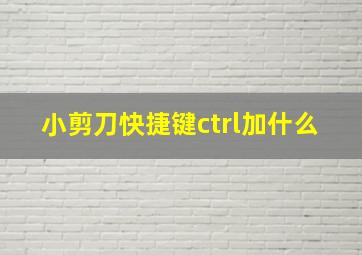 小剪刀快捷键ctrl加什么