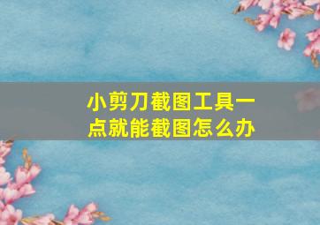 小剪刀截图工具一点就能截图怎么办