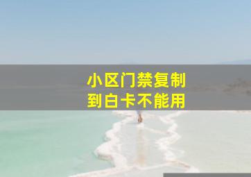 小区门禁复制到白卡不能用