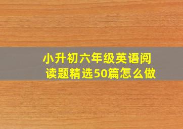 小升初六年级英语阅读题精选50篇怎么做