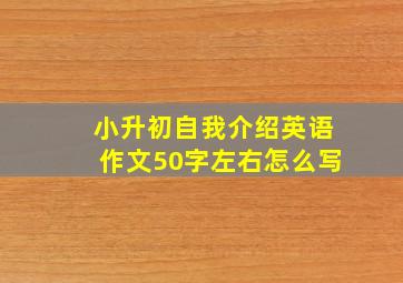 小升初自我介绍英语作文50字左右怎么写