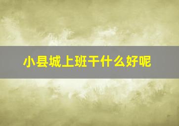 小县城上班干什么好呢