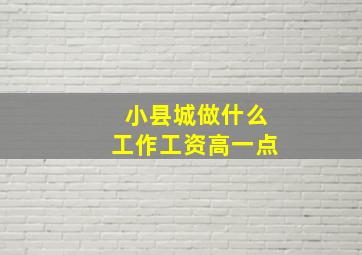 小县城做什么工作工资高一点