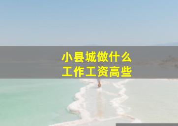 小县城做什么工作工资高些