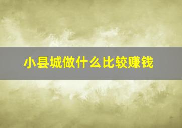 小县城做什么比较赚钱