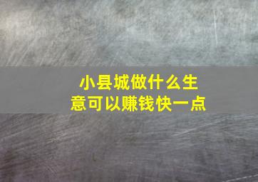 小县城做什么生意可以赚钱快一点