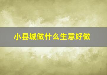 小县城做什么生意好做