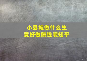 小县城做什么生意好做赚钱呢知乎