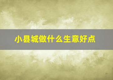 小县城做什么生意好点