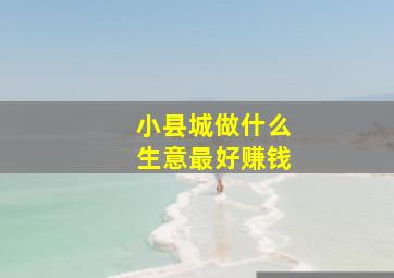 小县城做什么生意最好赚钱