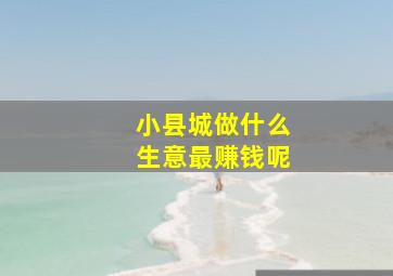 小县城做什么生意最赚钱呢