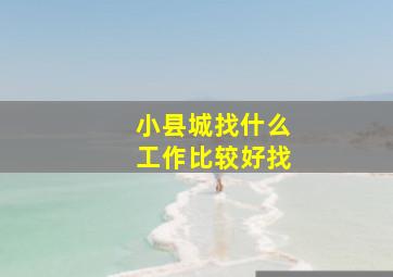 小县城找什么工作比较好找